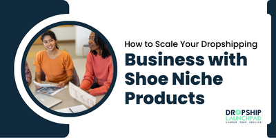 How to Scale Your Dropshipping Business with Shoe Niche Products