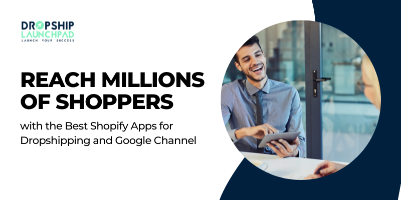 Reach Millions of Shoppers with the Best Shopify Apps for Dropshipping and Google Channel