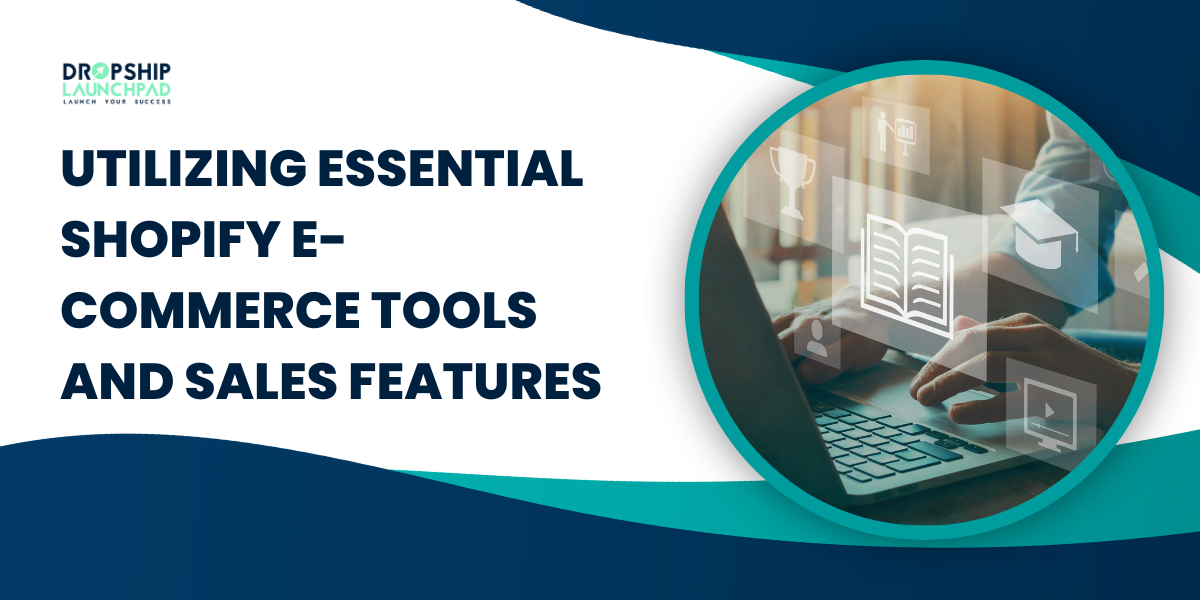 Utilizing Essential Shopify E-commerce Tools and Sales Features