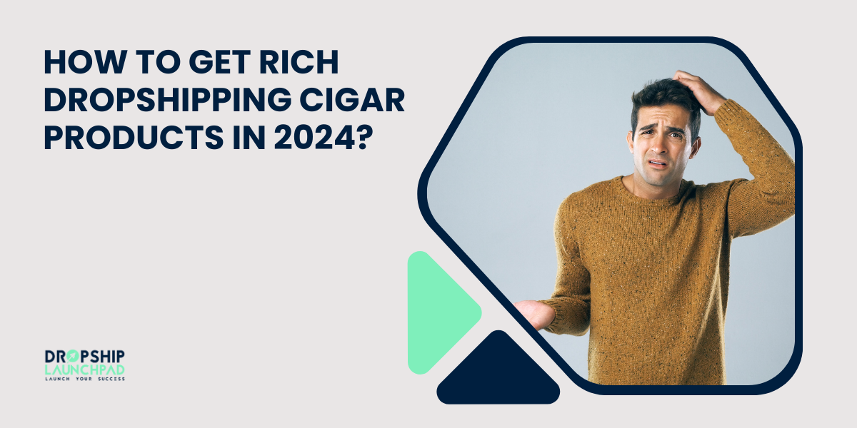 How to Get Rich Dropshipping Cigar Products in 2024?