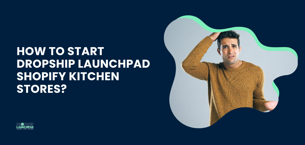 How to start Dropship Launchpad shopify kitchen stores?