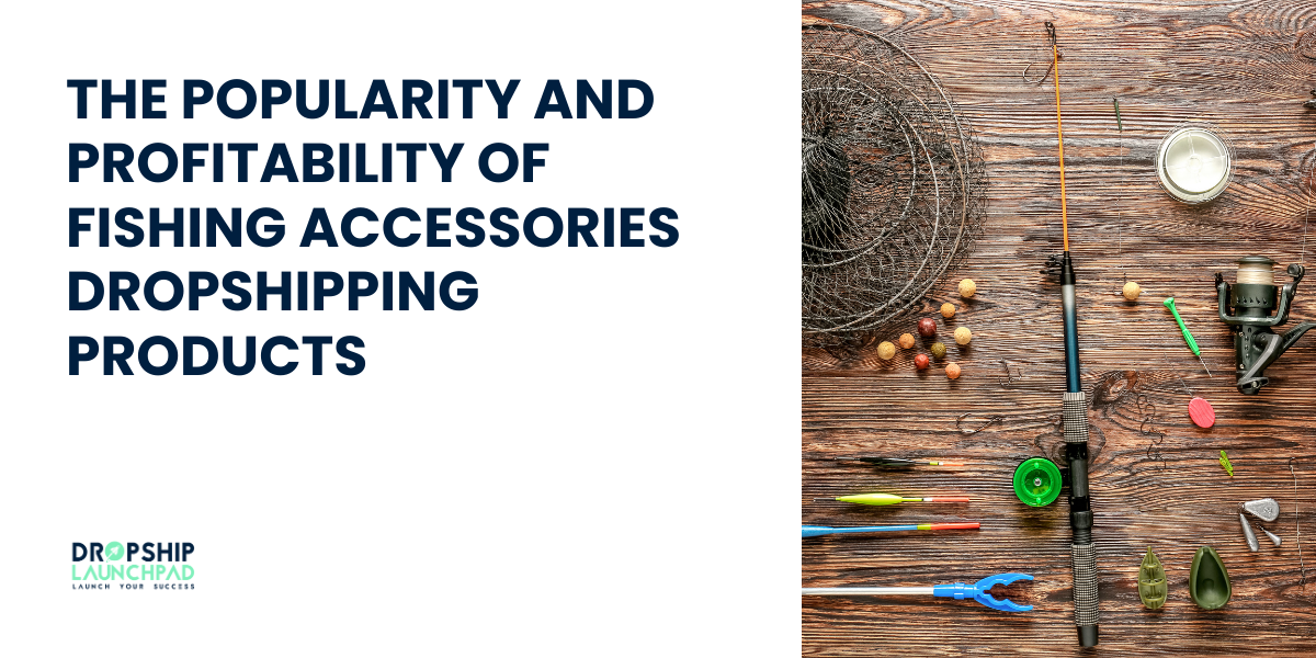 The Popularity and Profitability of Fishing Accessories Dropshipping Products