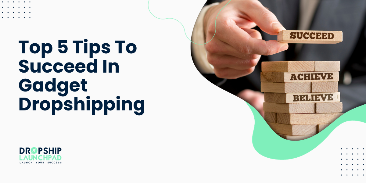 Top 5 Tips To Succeed In Gadget Dropshipping