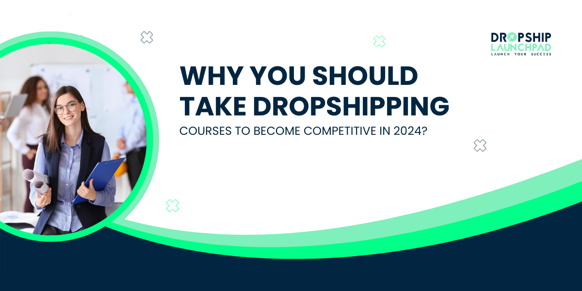 Why Should You Take Dropshipping Courses to Become Competitive in 2024?