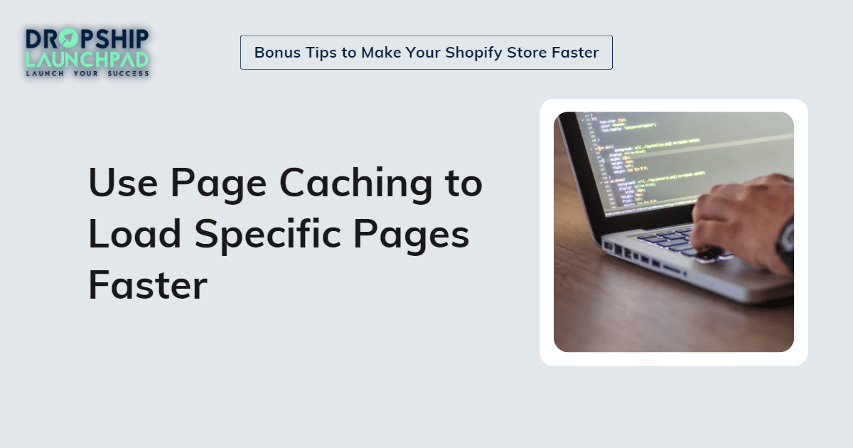 Use page caching to load specific pages faster.