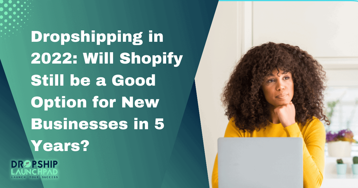 Dropshipping in 2022 - will Shopify still be a good option for new businesses in 5 years?