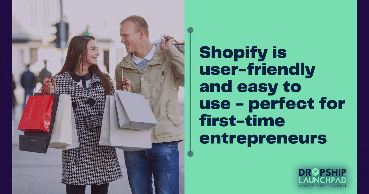 Shopify is user-friendly and easy to use - perfect for first-time entrepreneurs.