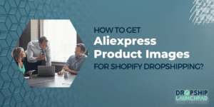 How to Get Aliexpress Product Images for Shopify Dropshipping?