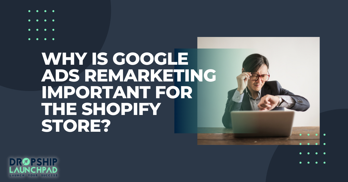 Why are Google ads remarketing important for the Shopify store?