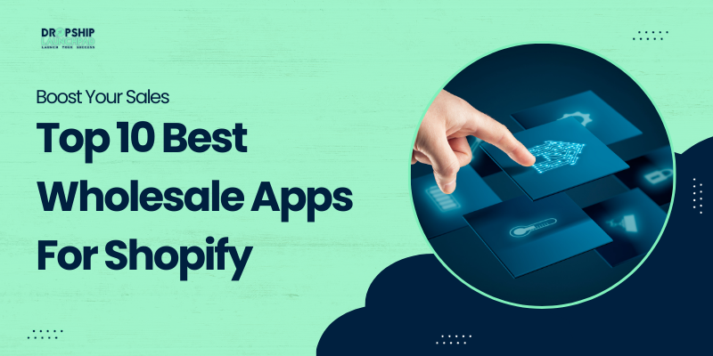 Boost Your Sales Top 10 Best Wholesale Apps For Shopify