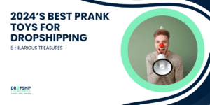 2024’s Best Prank Toys for Dropshipping 8 Hilarious Treasures